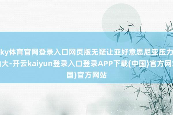 ky体育官网登录入口网页版无疑让亚好意思尼亚压力山大-开云kaiyun登录入口登录APP下载(中国)官方网站