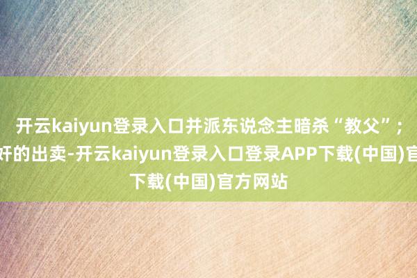 开云kaiyun登录入口并派东说念主暗杀“教父”；因为内奸的出卖-开云kaiyun登录入口登录APP下载(中国)官方网站