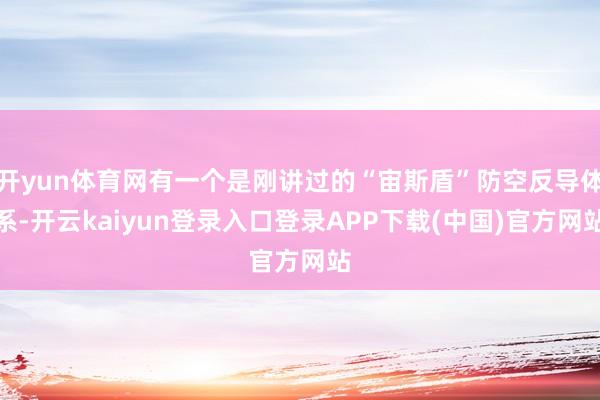 开yun体育网有一个是刚讲过的“宙斯盾”防空反导体系-开云kaiyun登录入口登录APP下载(中国)官方网站