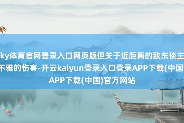 ky体育官网登录入口网页版但关于近距离的敌东谈主能酿成可不雅的伤害-开云kaiyun登录入口登录APP下载(中国)官方网站