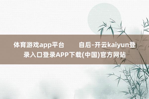 体育游戏app平台        自后-开云kaiyun登录入口登录APP下载(中国)官方网站