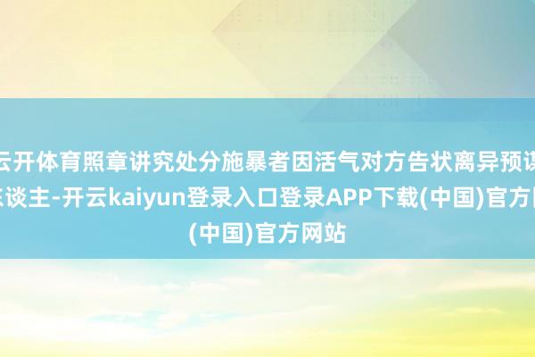 云开体育照章讲究处分施暴者因活气对方告状离异预谋杀东谈主-开云kaiyun登录入口登录APP下载(中国)官方网站