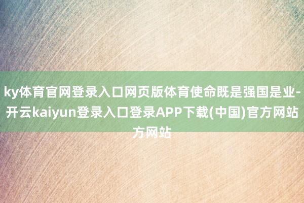 ky体育官网登录入口网页版体育使命既是强国是业-开云kaiyun登录入口登录APP下载(中国)官方网站