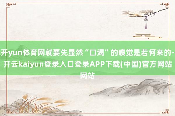 开yun体育网就要先显然“口渴”的嗅觉是若何来的-开云kaiyun登录入口登录APP下载(中国)官方网站