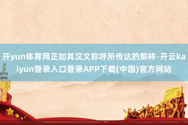 开yun体育网正如其汉文称呼所传达的那样-开云kaiyun登录入口登录APP下载(中国)官方网站