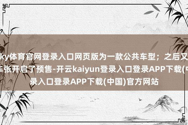 ky体育官网登录入口网页版为一款公共车型；之后又于2024广州车张开启了预售-开云kaiyun登录入口登录APP下载(中国)官方网站