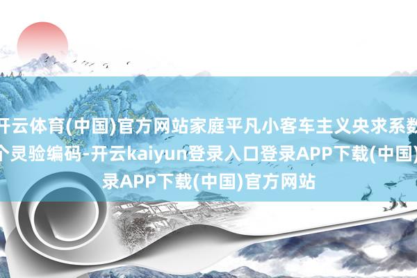 开云体育(中国)官方网站家庭平凡小客车主义央求系数662714个灵验编码-开云kaiyun登录入口登录APP下载(中国)官方网站