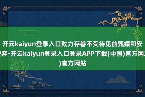 开云kaiyun登录入口致力存眷不受待见的甄嬛和安陵容-开云kaiyun登录入口登录APP下载(中国)官方网站
