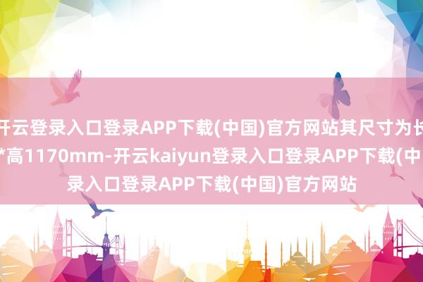 开云登录入口登录APP下载(中国)官方网站其尺寸为长910*宽715*高1170mm-开云kaiyun登录入口登录APP下载(中国)官方网站