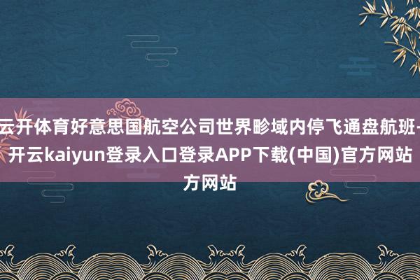 云开体育好意思国航空公司世界畛域内停飞通盘航班-开云kaiyun登录入口登录APP下载(中国)官方网站