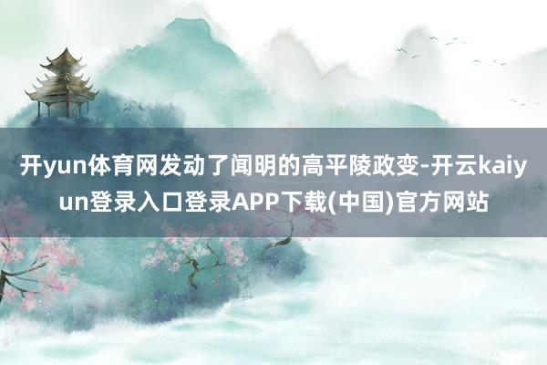 开yun体育网发动了闻明的高平陵政变-开云kaiyun登录入口登录APP下载(中国)官方网站