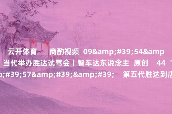 云开体育 商酌视频 09'54'' 当代举办胜达试驾会丨智车达东说念主 原创 44 12-09 11:37 09'57'' 第五代胜达到店赏析丨智车达东说念主 原创 71 12-02 14:19 09'57'' 宾利汽车新欧陆GT亮相上海丨智车达东说念主 原创