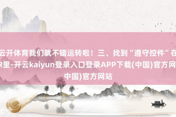 云开体育我们就不错运转啦！三、找到“遵守控件”在PR里-开云kaiyun登录入口登录APP下载(中国)官方网站