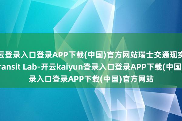 开云登录入口登录APP下载(中国)官方网站瑞士交通现实室(Swiss Transit Lab-开云kaiyun登录入口登录APP下载(中国)官方网站