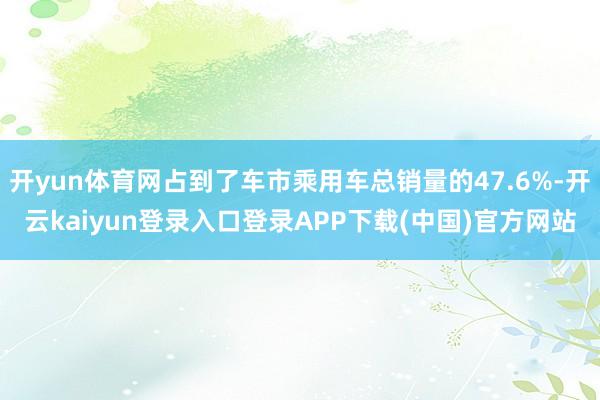 开yun体育网占到了车市乘用车总销量的47.6%-开云kaiyun登录入口登录APP下载(中国)官方网站