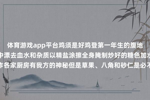 体育游戏app平台鸡须是好鸡登第一年生的腹地母鸡为宜在杀好后净水中漂去血水和杂质以精盐涂擦全身腌制炒好的糖色加水加盐及卤料卤鸡的制作各家厨房有我方的神秘但是草果、八角和砂仁是必不成少的香料入锅后放入腌制过的整鸡将汤烧沸改小火慢卤煮熟捞出再以卤汤兑高汤成米线汤底整只卤鸡改成小块辅以其他卤品和食材打一碗火辣的蘸水还不错约上三五好友以食为媒泛论山水景观、东谈主间悲欢这个春节来弥勒吧！吃完卤鸡米线还不错去