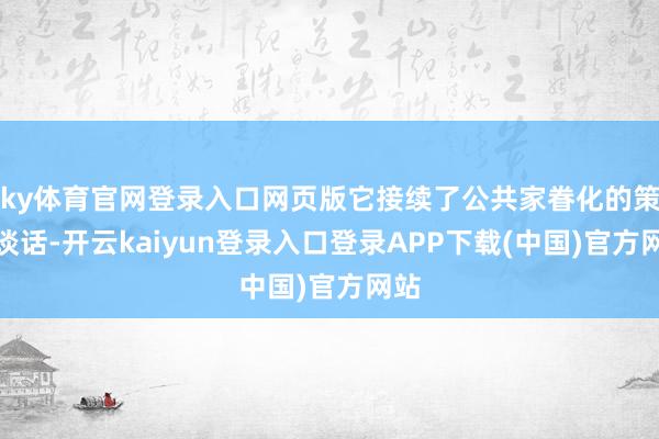 ky体育官网登录入口网页版它接续了公共家眷化的策划谈话-开云kaiyun登录入口登录APP下载(中国)官方网站
