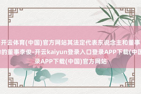 开云体育(中国)官方网站其法定代表东说念主和董事为巴比食物的董事李俊-开云kaiyun登录入口登录APP下载(中国)官方网站